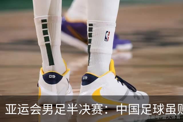 亚运会男足半决赛：中国足球虽败犹荣，展现新希望